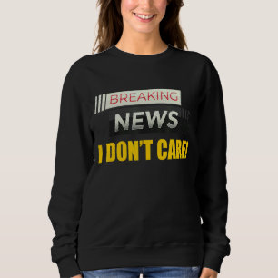 Breaking News I Don't Care Not Interested Person M Sweatshirt