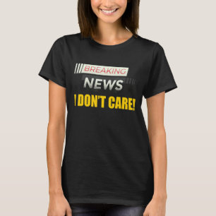 Breaking News I Don't Care Not Interested Person M T-Shirt