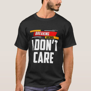 Breaking News I Don't Care Not Interested Person M T-Shirt