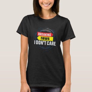 Breaking News I Don't Care Sarcasm Humour Sarcasti T-Shirt