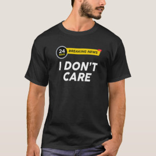 Breaking News I Dont Care Sarcasm Humour Sarcasti T-Shirt