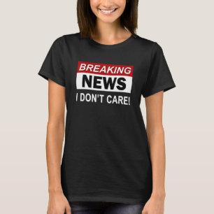 Breaking News I Don't Care Sarcasm Sarcastic Humo T-Shirt