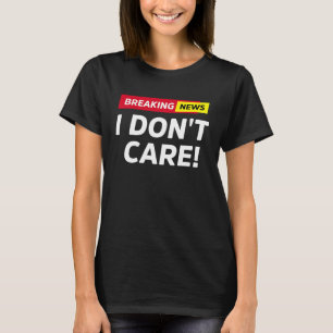 Breaking News I Don't Care Sarcasm T-Shirt