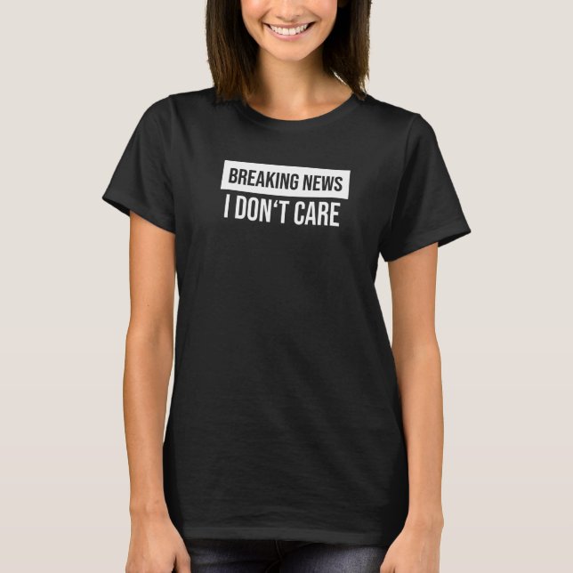 Breaking News I Don't Care  Sarcastic Humour T-Shirt (Front)