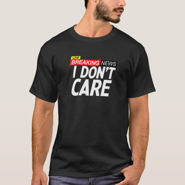 Breaking News I Dont Care  T-Shirt (Front)