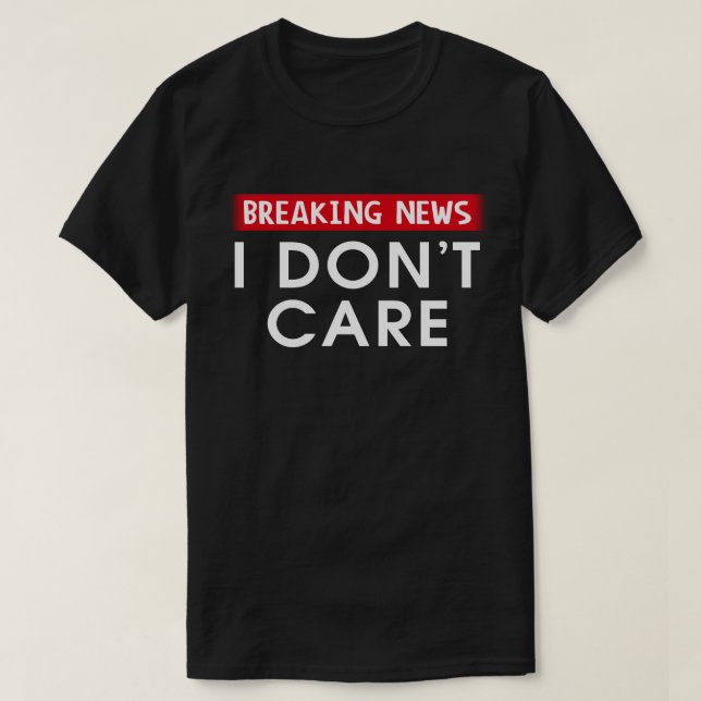 Breaking News I Don't Care T-Shirt (Design Front)