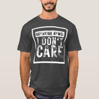 Breaking News I Dont e Funny Sarcastic 12 T-Shirt
