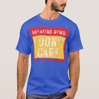 Breaking News I Dont e Funny Sarcastic 32 T-Shirt