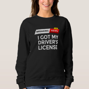 Breaking News I Got My Driver's License To Drive T Sweatshirt