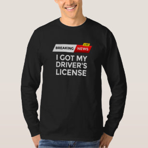 Breaking News I Got My Driver's License To Drive T T-Shirt