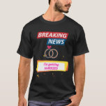 Breaking News I'm Getting Married To Be Bride Groo T-Shirt<br><div class="desc">Breaking News I'm Getting Married To Be Bride Groom Couples</div>