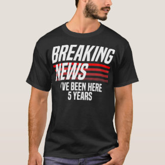 Breaking News Ive been here 5 years Work Funny T-Shirt
