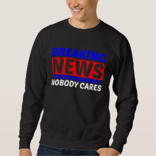 Breaking News Nobody Cares Sweatshirt