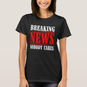 Breaking News Nobody Cares T-Shirt