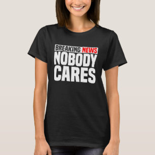 Breaking News Nobody Cares T-Shirt