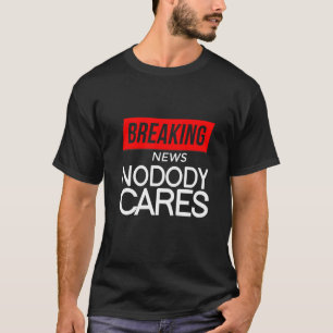 Breaking News Nobody Cares T-Shirt