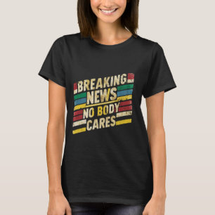 Breaking News, Nobody Cares _- T-Shirt