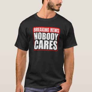 Breaking News Nobody Cares T-Shirt