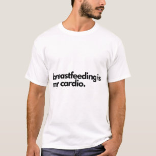 Breastfeeding Is My Cardio. T-Shirt