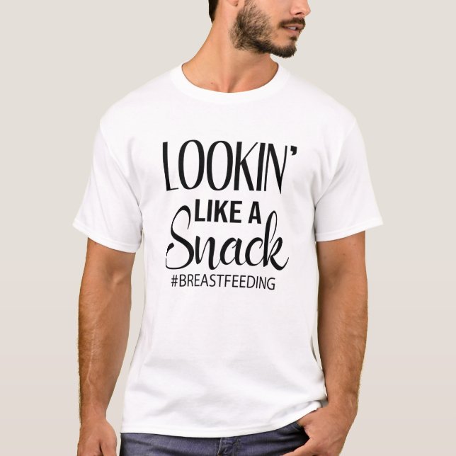 Breastfeeding Quotes Funny Lookin' Like A Snack T-Shirt (Front)