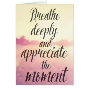 Breathe Deeply And Appreciate The Moment