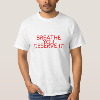 Breathe you deserve it.  T-Shirt