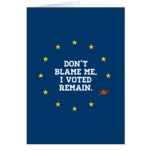 BREXIT - Don't Blame Me I voted Remain - -