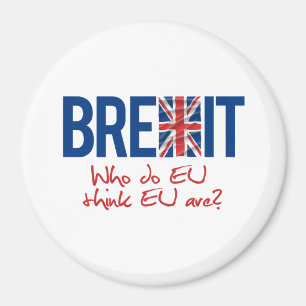 BREXIT - Who do EU think EU are - -  Magnet