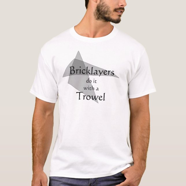Bricklayers Do It With a Trowel T-Shirt (Front)