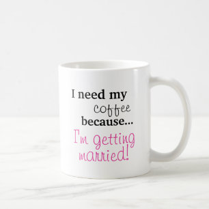 Bride Gift - I need my coffee I'm getting married Mug