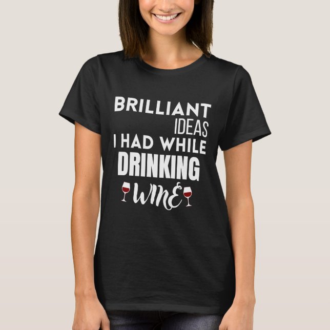 Brilliant Ideas I Had While Drinking Wine  11 T-Shirt (Front)