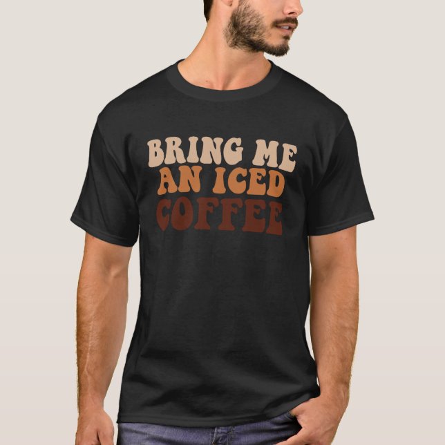 Bring Me an Iced Coffee  quote For Coffee T-Shirt (Front)
