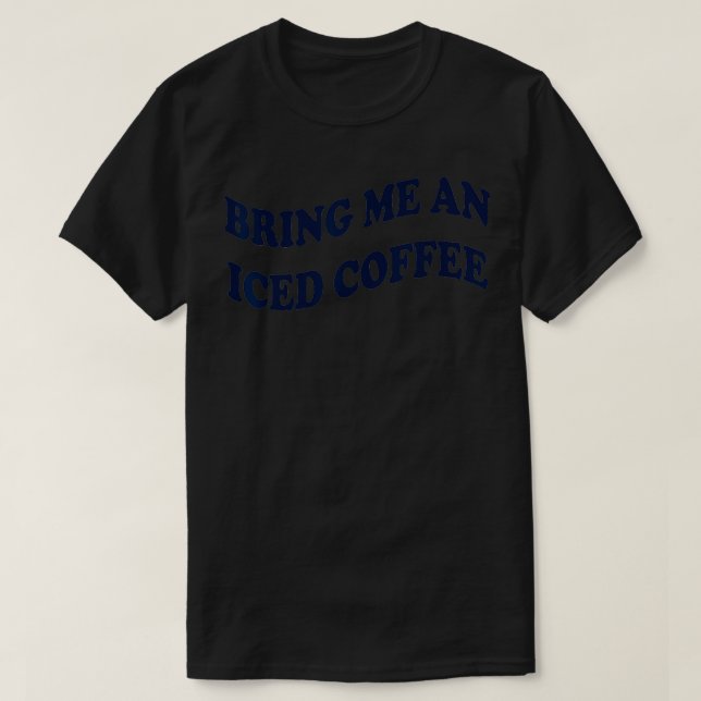 Bring Me An Iced Coffee  T-Shirt (Design Front)