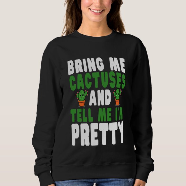 Bring Me Cactuses and Tell Me I'm Pretty Cute Cact Sweatshirt (Front)
