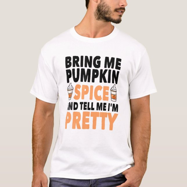 Bring Pumpkin Spice And Tell Me I'm Pretty Pumpkin T-Shirt (Front)