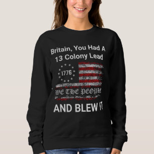 Britain, You Had A 13 Colony Lead And You Blew It  Sweatshirt