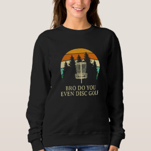 Bro Do You Even Disc Golf Sarcastic Golfer Sarcasm Sweatshirt