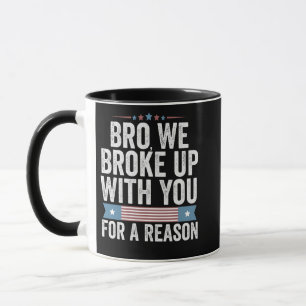 Bro We Broke Up With You For A Reason Mug