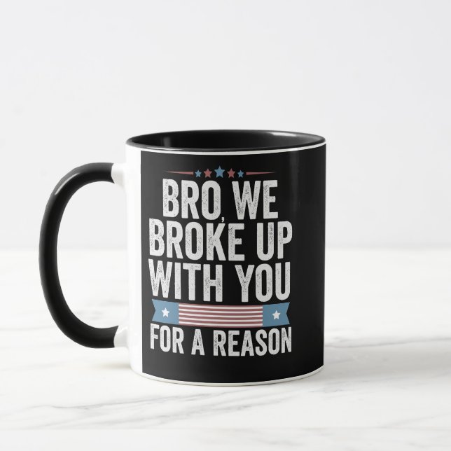 Bro We Broke Up With You For A Reason Mug (Left)