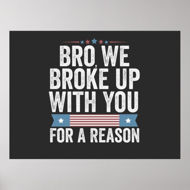 Bro We Broke Up With You For A Reason Poster (Front)
