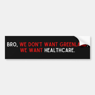 Bro, we don't want Greenland. We Want Healthcare. Bumper Sticker