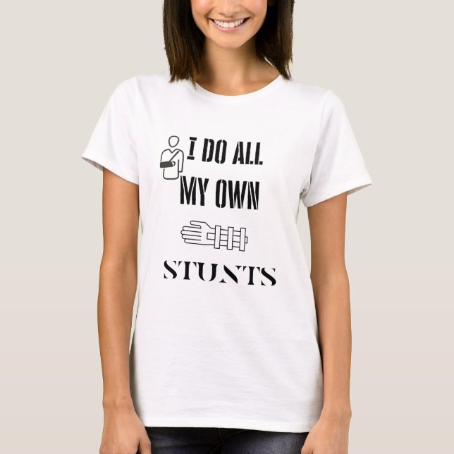 Broken Arm I do all my own stunts shirt (Front)