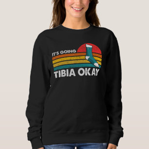 Broken Leg It s Going Tibia Okay Get Well Soon Ret Sweatshirt