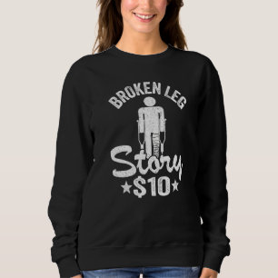 Broken Leg Story 10 Get Well Injury Broken Leg Sur Sweatshirt
