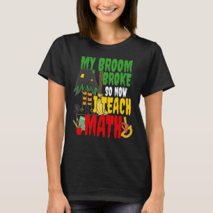 Broom broke and I teach math Scary Teacher T-Shirt