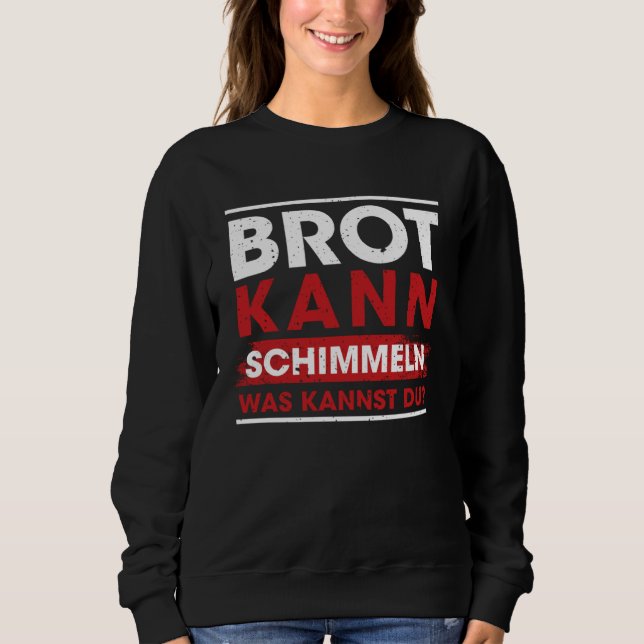 Brot Kann Schimmeln Was Kannst Du  Sayings Sweatshirt (Front)