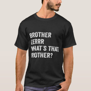 Brother Errr What's That Brother? Funny Viral Meme T-Shirt
