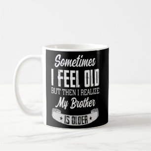 Brother  Sometimes I Feel Old Realise Brother is O Coffee Mug