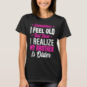 Brother  Sometimes I Feel Old Realise Brother is O T-Shirt