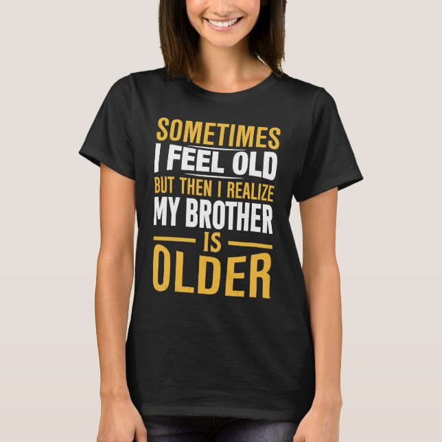 Brother  Sometimes I Feel Old Realize Brother is O T-Shirt (Front)